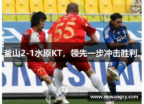 釜山2-1水原KT，领先一步冲击胜利。