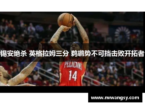锡安绝杀 英格拉姆三分 鹈鹕势不可挡击败开拓者